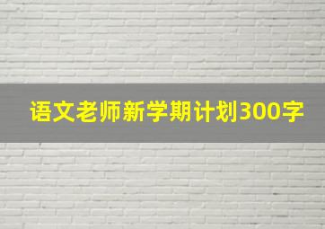 语文老师新学期计划300字