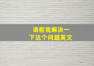 请帮我解决一下这个问题英文