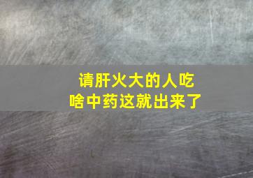 请肝火大的人吃啥中药这就出来了