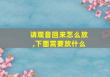 请观音回来怎么放,下面需要放什么