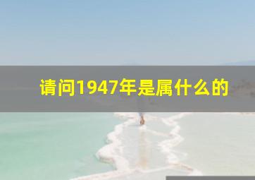 请问1947年是属什么的