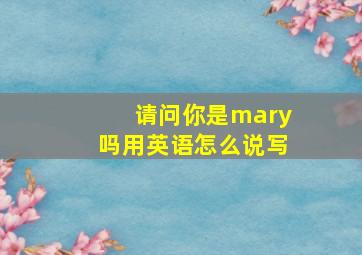 请问你是mary吗用英语怎么说写