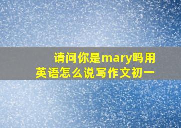 请问你是mary吗用英语怎么说写作文初一