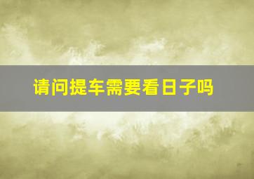 请问提车需要看日子吗