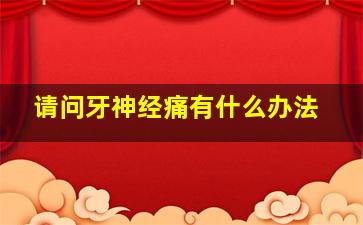 请问牙神经痛有什么办法