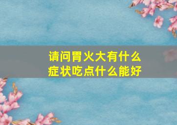 请问胃火大有什么症状吃点什么能好