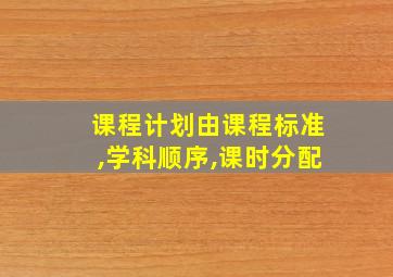 课程计划由课程标准,学科顺序,课时分配