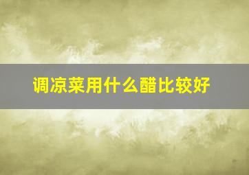 调凉菜用什么醋比较好