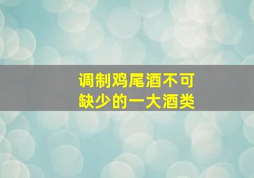 调制鸡尾酒不可缺少的一大酒类