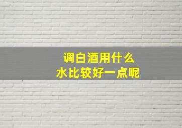 调白酒用什么水比较好一点呢