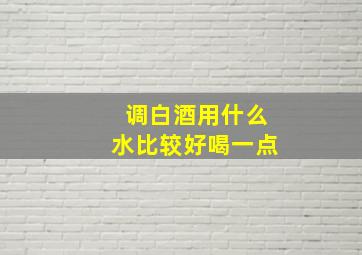 调白酒用什么水比较好喝一点