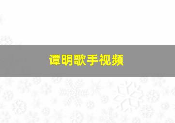 谭明歌手视频