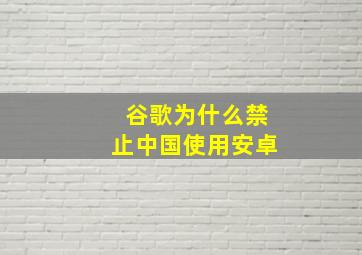 谷歌为什么禁止中国使用安卓