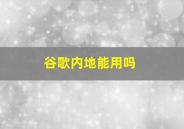 谷歌内地能用吗