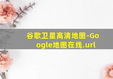 谷歌卫星高清地图-Google地图在线.url