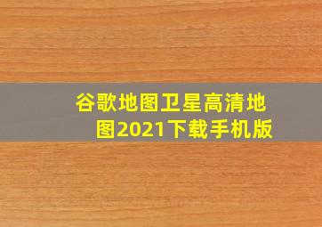 谷歌地图卫星高清地图2021下载手机版