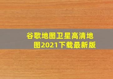 谷歌地图卫星高清地图2021下载最新版