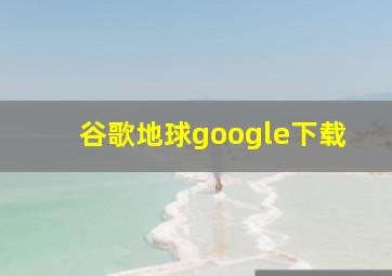 谷歌地球google下载