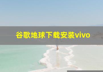 谷歌地球下载安装vivo