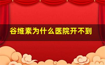 谷维素为什么医院开不到