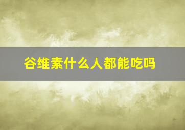 谷维素什么人都能吃吗