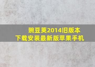 豌豆荚2014旧版本下载安装最新版苹果手机