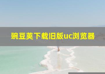 豌豆荚下载旧版uc浏览器