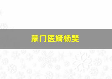 豪门医婿杨斐