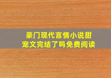 豪门现代言情小说甜宠文完结了吗免费阅读