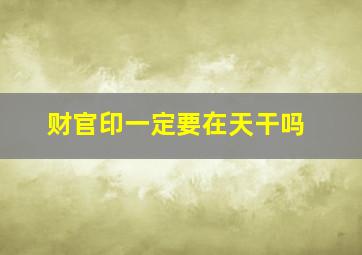 财官印一定要在天干吗