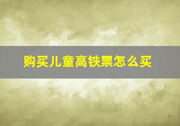 购买儿童高铁票怎么买