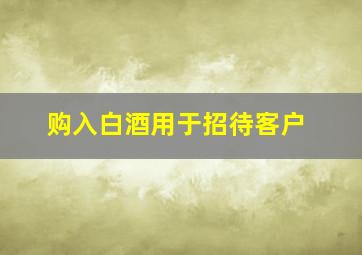 购入白酒用于招待客户