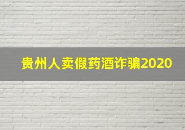 贵州人卖假药酒诈骗2020