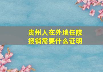 贵州人在外地住院报销需要什么证明