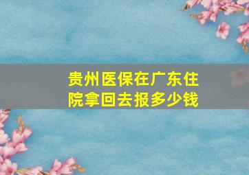 贵州医保在广东住院拿回去报多少钱