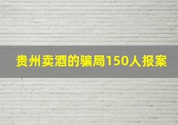 贵州卖酒的骗局150人报案