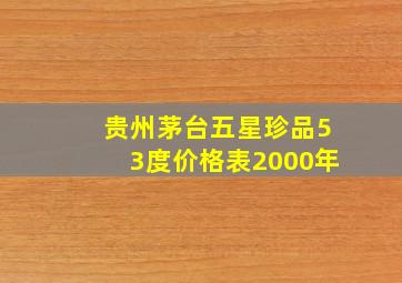 贵州茅台五星珍品53度价格表2000年