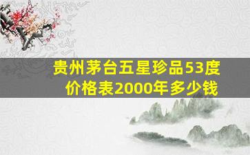 贵州茅台五星珍品53度价格表2000年多少钱