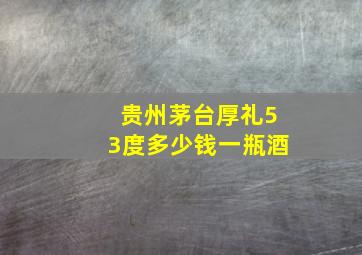 贵州茅台厚礼53度多少钱一瓶酒