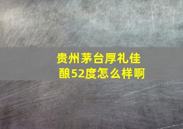 贵州茅台厚礼佳酿52度怎么样啊