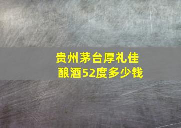 贵州茅台厚礼佳酿酒52度多少钱