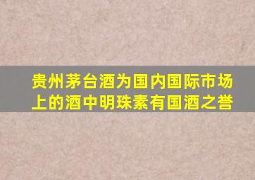 贵州茅台酒为国内国际市场上的酒中明珠素有国酒之誉