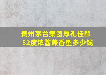 贵州茅台集团厚礼佳酿52度浓酱兼香型多少钱