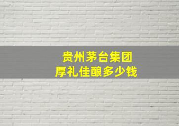 贵州茅台集团厚礼佳酿多少钱