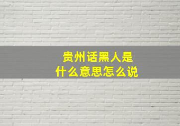 贵州话黑人是什么意思怎么说