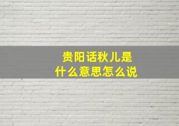 贵阳话秋儿是什么意思怎么说