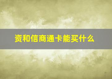 资和信商通卡能买什么