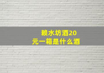 赖水坊酒20元一箱是什么酒