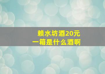 赖水坊酒20元一箱是什么酒啊