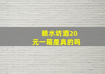 赖水坊酒20元一箱是真的吗